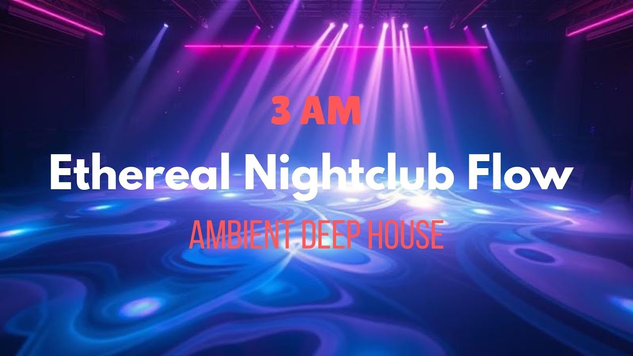 Ethereal Nightclub Flow — 3AM Ambient Deep House