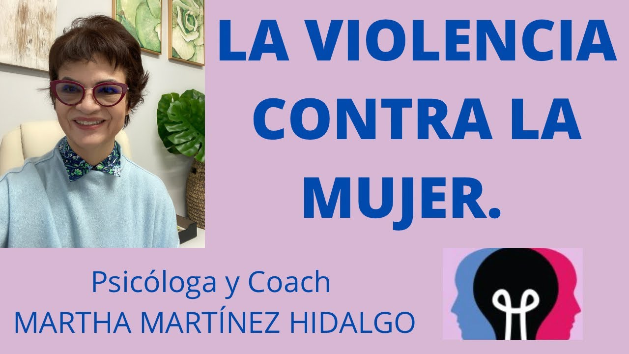 LA VIOLENCIA CONTRA LA MUJER. Psicóloga y Coach Martha Martínez Hidalgo