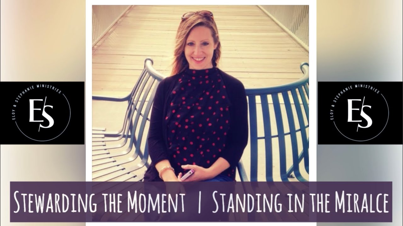 Stewarding The Moment While Standing In Your Miracle // Stephanie Martinez