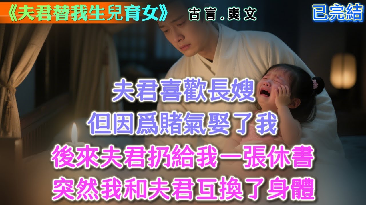 【古言】《夫君替我生兒育女》，夫君喜歡長嫂，但因爲賭氣娶了我，後來夫君扔給我一張休書，突然我和夫君互換了身體 #古言 #權謀
