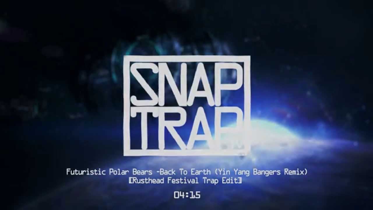 Futuristic Polar Bears - Back To Earth (Yin Yang Bangers Remix) [Rusthead Festival Trap Edit]