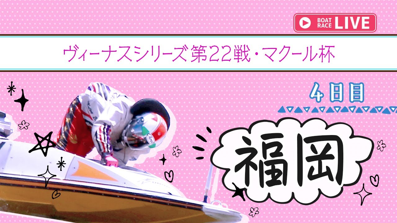 【ボートレースライブ】福岡一般 ヴィーナスシリーズ第22戦・マクール杯 4日目 1〜12R【福岡】