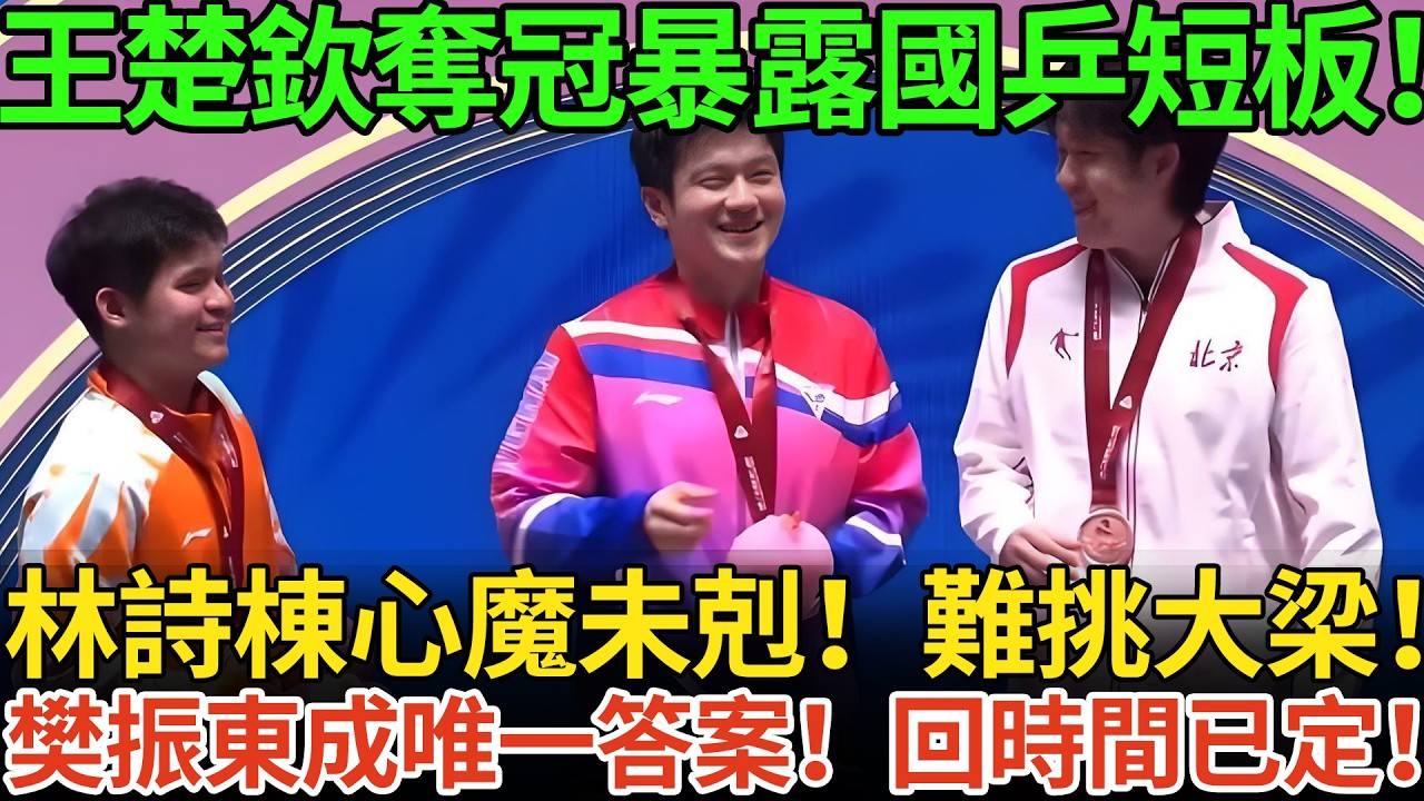 王楚欽奪冠暴露國乒短板！林詩棟心魔未剋！難挑大梁！樊振東成唯一答案！回時間已定！