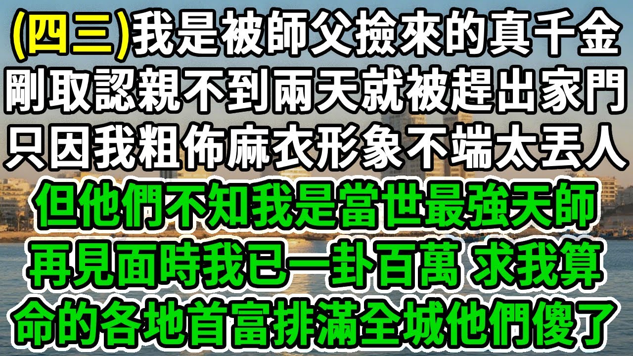 天師救世(四十三)我是被師父從垃圾桶撿的真千金，剛取認親不到兩天就被趕出家門，只因我粗佈麻衣形象不端太丟人，但他們不知我是當世最強天師，再見面時我已一卦百萬，求我算命的各地首富排滿全城他們傻了！#爽文