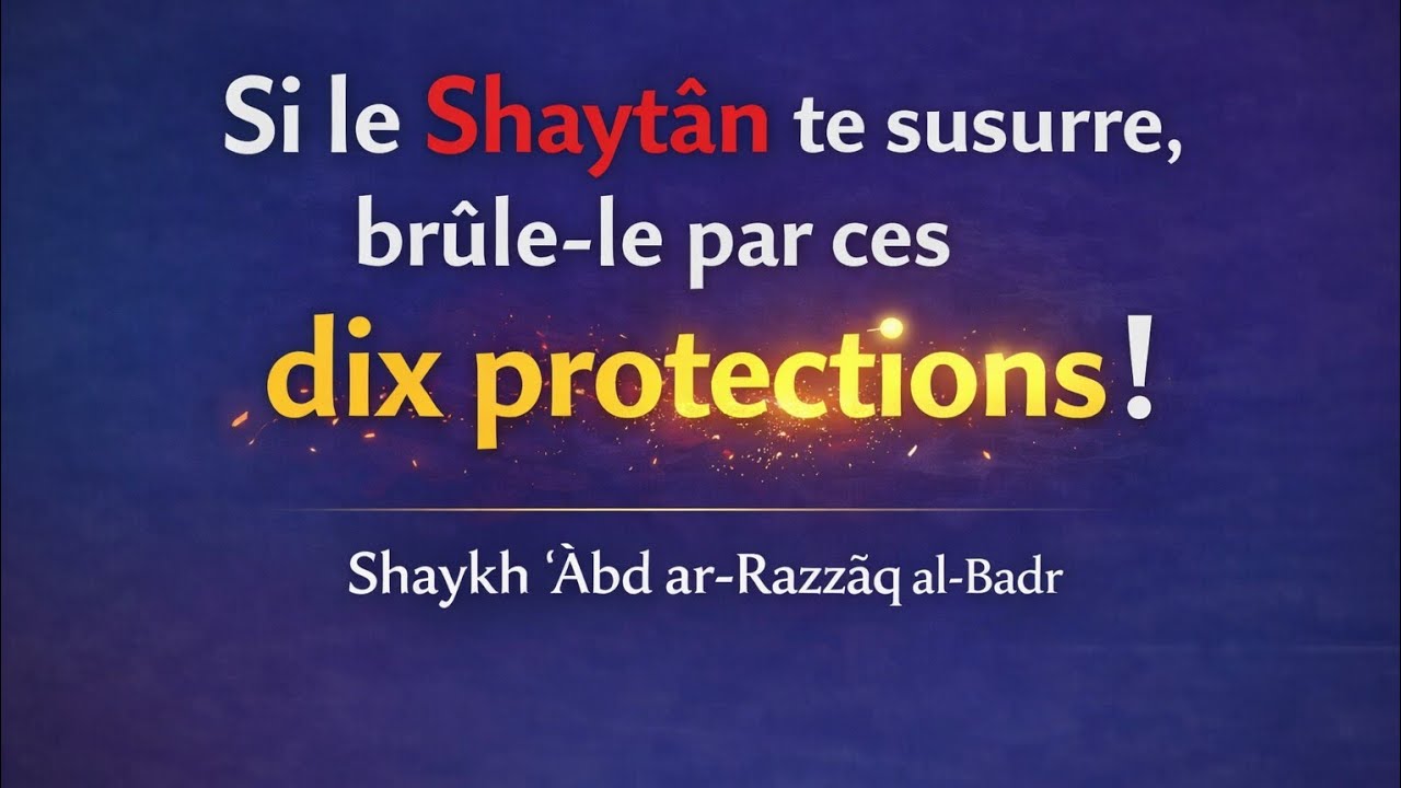 10 protections puissantes contre Shaytan que beaucoup ignorent !Shaykh ʿAbd ar-Razzāq al-Badr