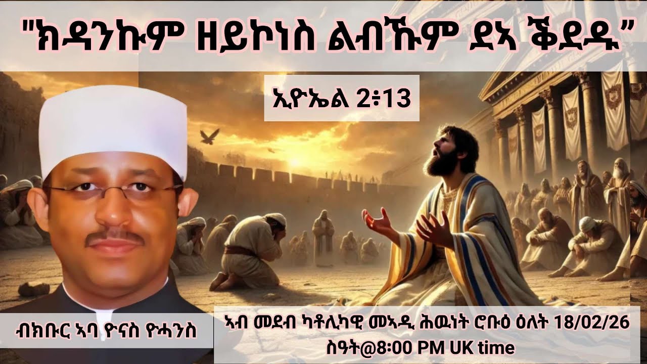 ክዳንኩም ዘይኮነስ ልብኹም ደኣ ቕደዱ”  ብክቡር ኣባ ዮናስ ዮሓንስ ዕለት 18/02/26