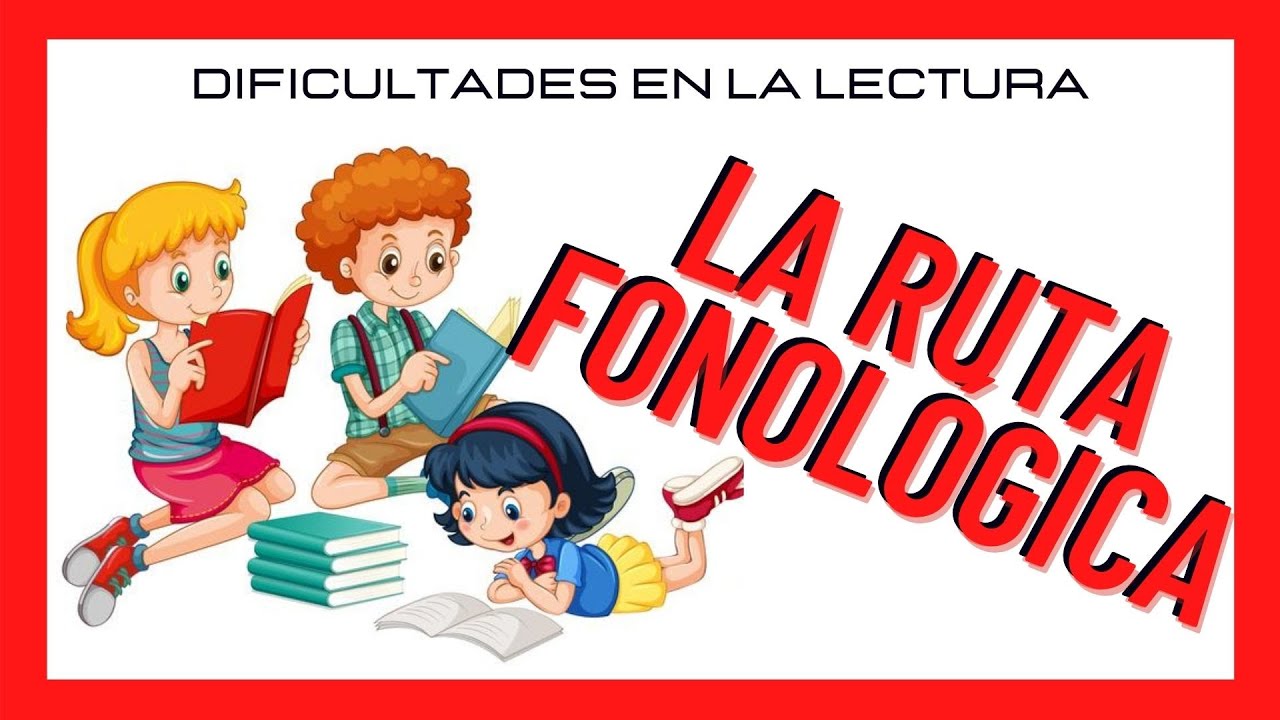 La Ruta Fonológica. Rutas de Acceso al Lenguaje. Dificultades en la Lectura