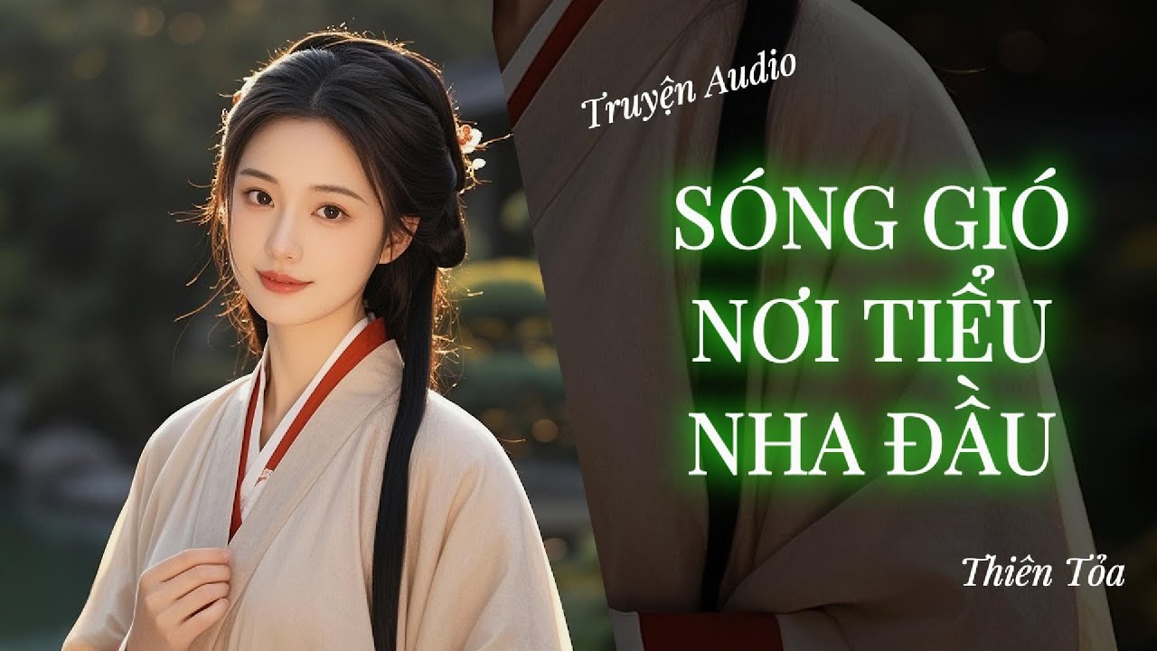 [Truyện Audio] SÓNG GIÓ NƠI TIỂU NHA ĐẦU || Thiên Tỏa