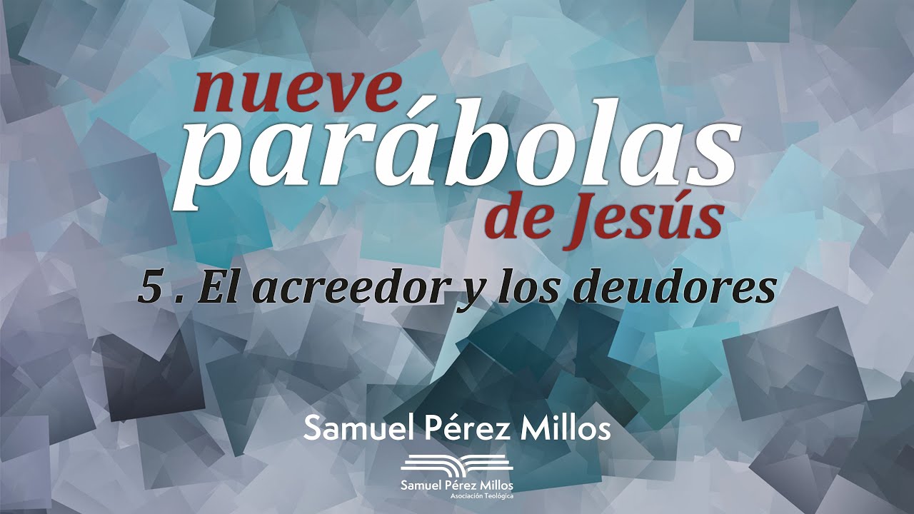 05. Nueve parábolas de Jesús - El acreedor y los deudores. - Samuel Pérez Millos