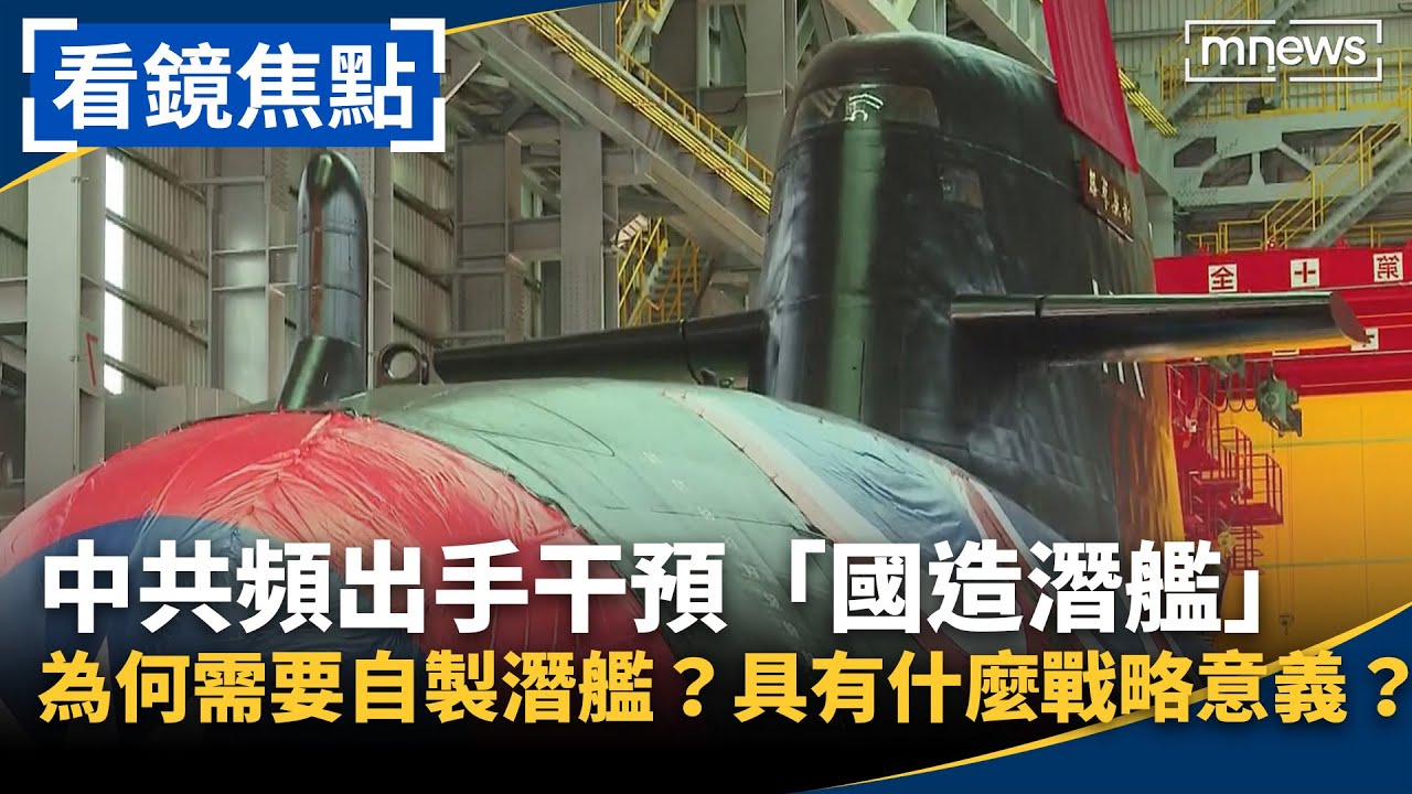 肩負「不能失敗」的使命！國造潛艦路途坎坷　中共頻出手「干預、阻撓」　為何需要自製潛艦？具有什麼戰略意義？｜#看鏡焦點 #鏡新聞