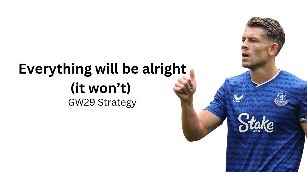 Everything will be alright (not) | GW29 Strategy
