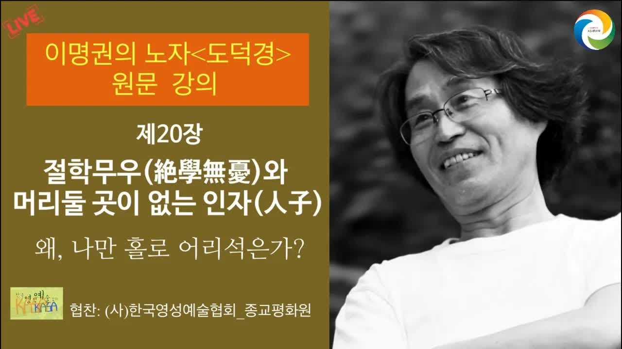 [이명권의 노자 도덕경 원문 강의]  제20장, 절학무우(絶學無憂)와  머리둘 곳이 없는 인자(人子)  (왜, 나만 홀로 어리석은가?)