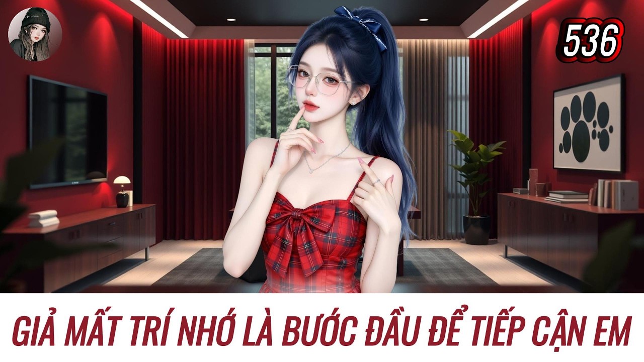 [Truyện Audio] GIẢ MẤT TRÍ NHỚ LÀ BƯỚC ĐẦU ĐỂ TIẾP CẬN EM | Hàn Tịnh Số 536