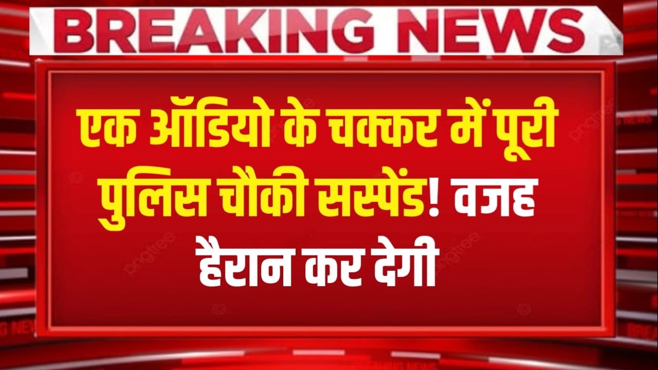 इतिहास में पहली बार! एक ऑडियो के चक्कर में पूरी पुलिस चौकी सस्पेंड! SSP के फैसले से हड़कंप!