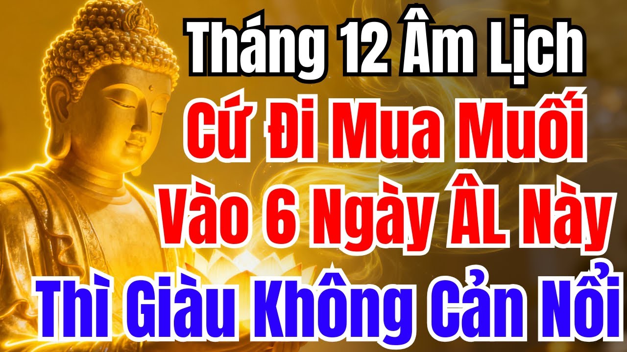 THÁNG 12 ÂM LỊCH : CỨ ĐI MUA MUỐI VÀO 6 NGÀY ÂL NÀY, THÌ GIÀU KO AI CẢN NỔI - Phong Thủy May Mắn