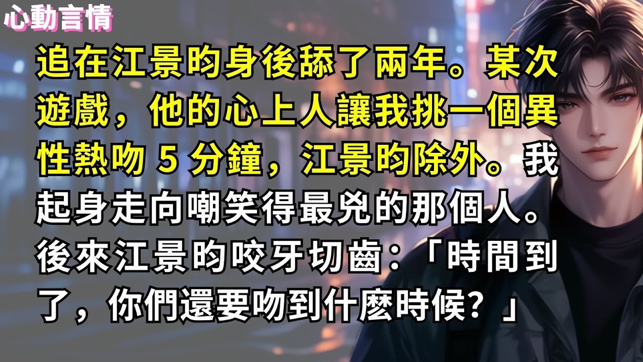 追在江景昀身後舔了兩年。某次遊戲，他的心上人讓我挑一個異性熱吻 5 分鐘，江景昀除外。我起身走向嘲笑得最兇的那個人。後來江景昀咬牙切齒：「時間到了，你們還要吻到什麽時候？」