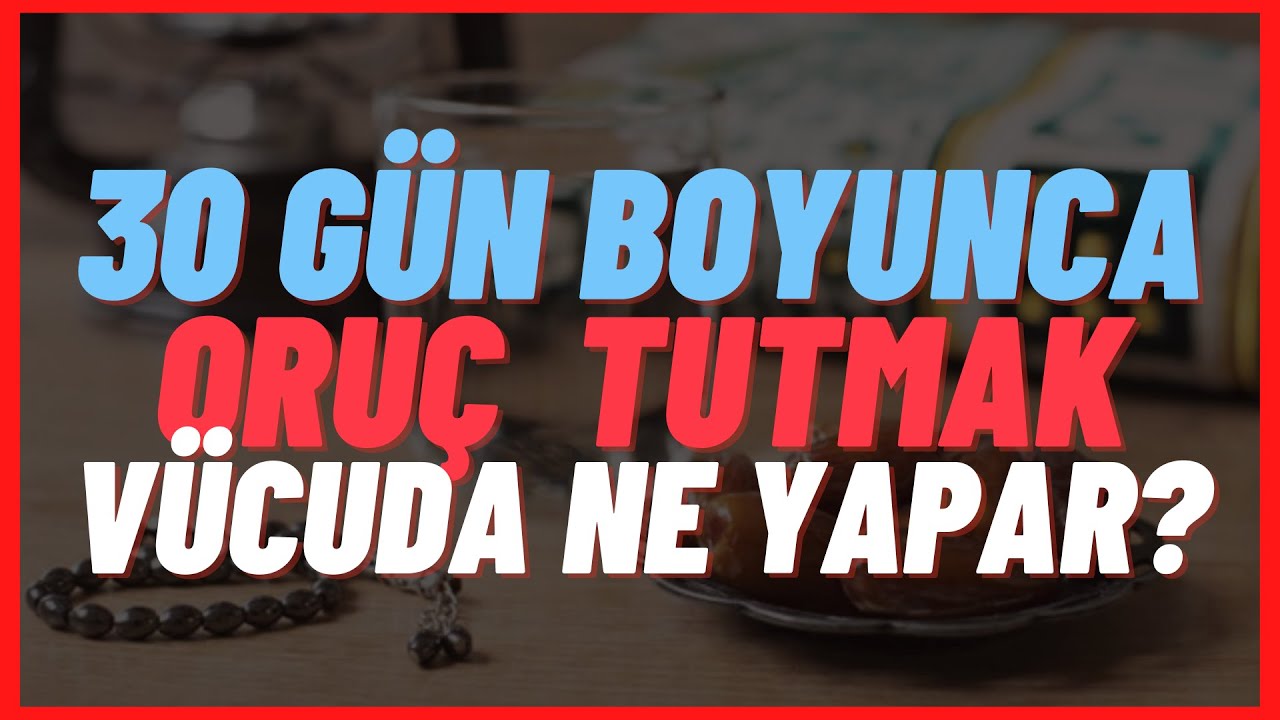30 Gün Boyunca Oruç Tutarsak Vücudumuza Neler Olur? - Oruç Tutmanın Faydaları  - Ramazan - İslamiyet