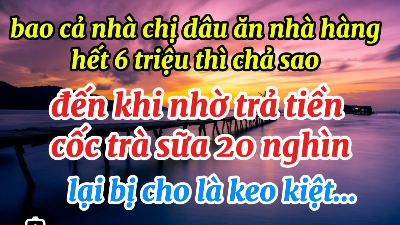 🪭Bao cả nhà Chị Dâu ăn nhà hàng hết 6 triệu thì chả sao..đến khi tôi nhờ trả tiền cốc trà sữa..