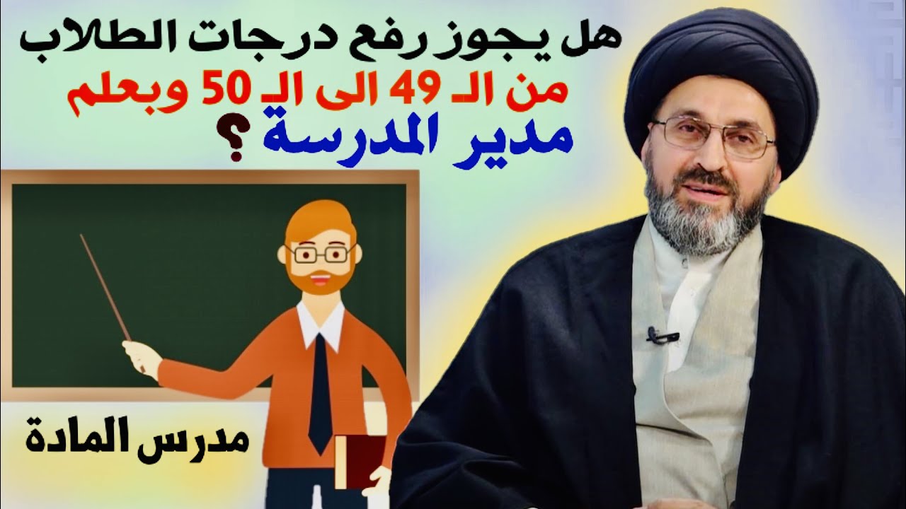متصل: أنا مدرس بعض درجات الطلاب هي 49 فهل يجوز رفعها للـ 50 بعلم مدير المدرسة ؟ | السيد رشيد الحسيني