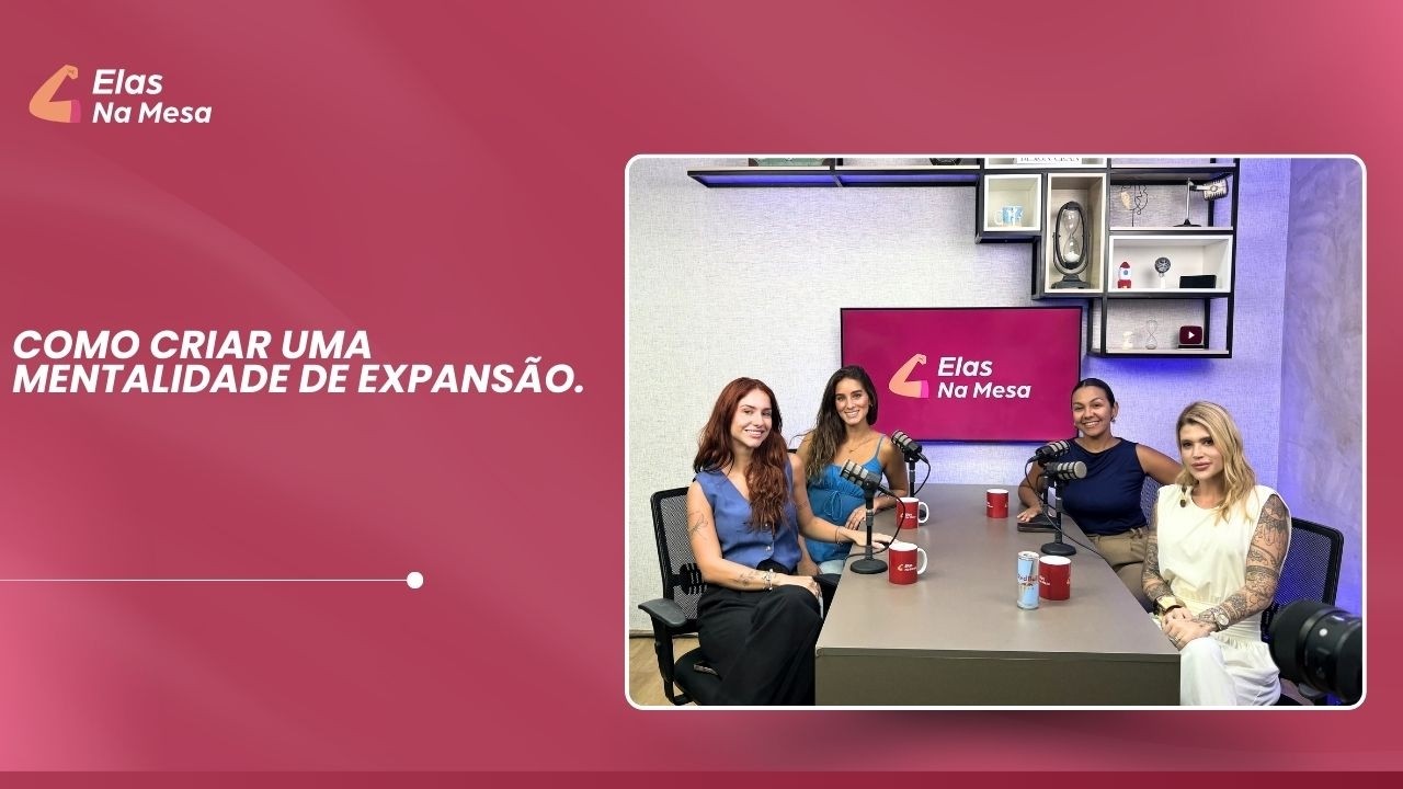 Como criar uma mentalidade de expansão: com Fernanda Castanheda | Elas na Mesa