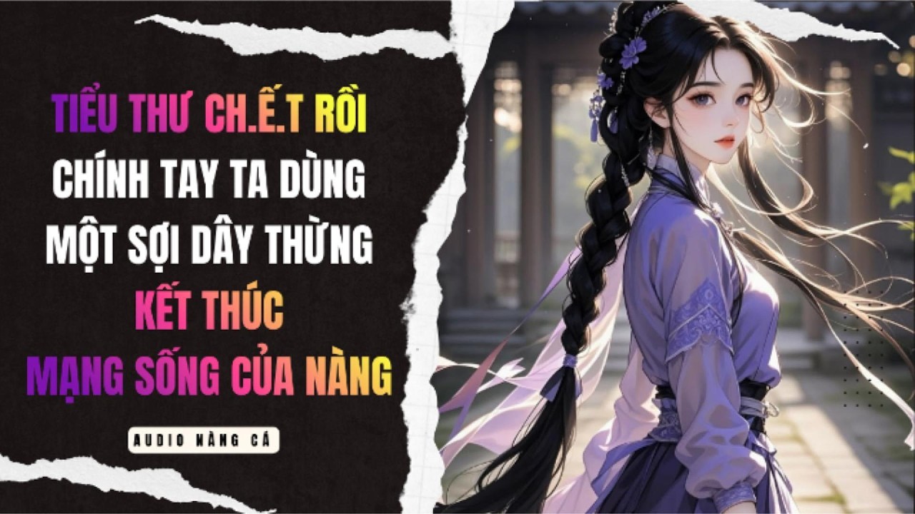 (FULL) TIỂU THƯ CH.Ế.T RỒI, CHÍNH TAY TA DÙNG MỘT SỢI DÂY THỪNG KẾT THÚC MẠNG SỐNG CỦA NÀNG