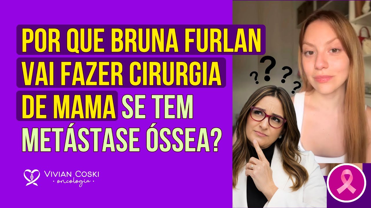 Por que Bruna Furlan vai fazer cirurgia de mama se tem metástase óssea?