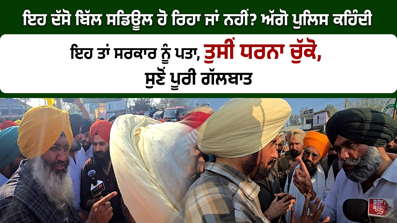 ਇਹ ਦੱਸੋ ਬਿੱਲ ਸਡਿਊਲ ਹੋ ਰਿਹਾ ਜਾਂ ਨਹੀਂ? ਅੱਗੋ ਪੁਲਿਸ ਕਹਿੰਦੀ ਇਹ ਤਾਂ ਸਰਕਾਰ ਨੂੰ ਪਤਾ, ਤੁਸੀਂ ਧਰਨਾ ਚੁੱਕੋ