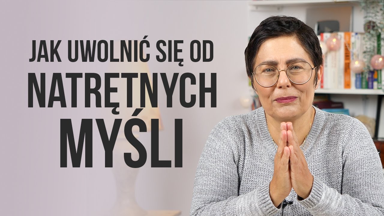 Jak uwolnić się od NATRĘTNYCH MYŚLI ?