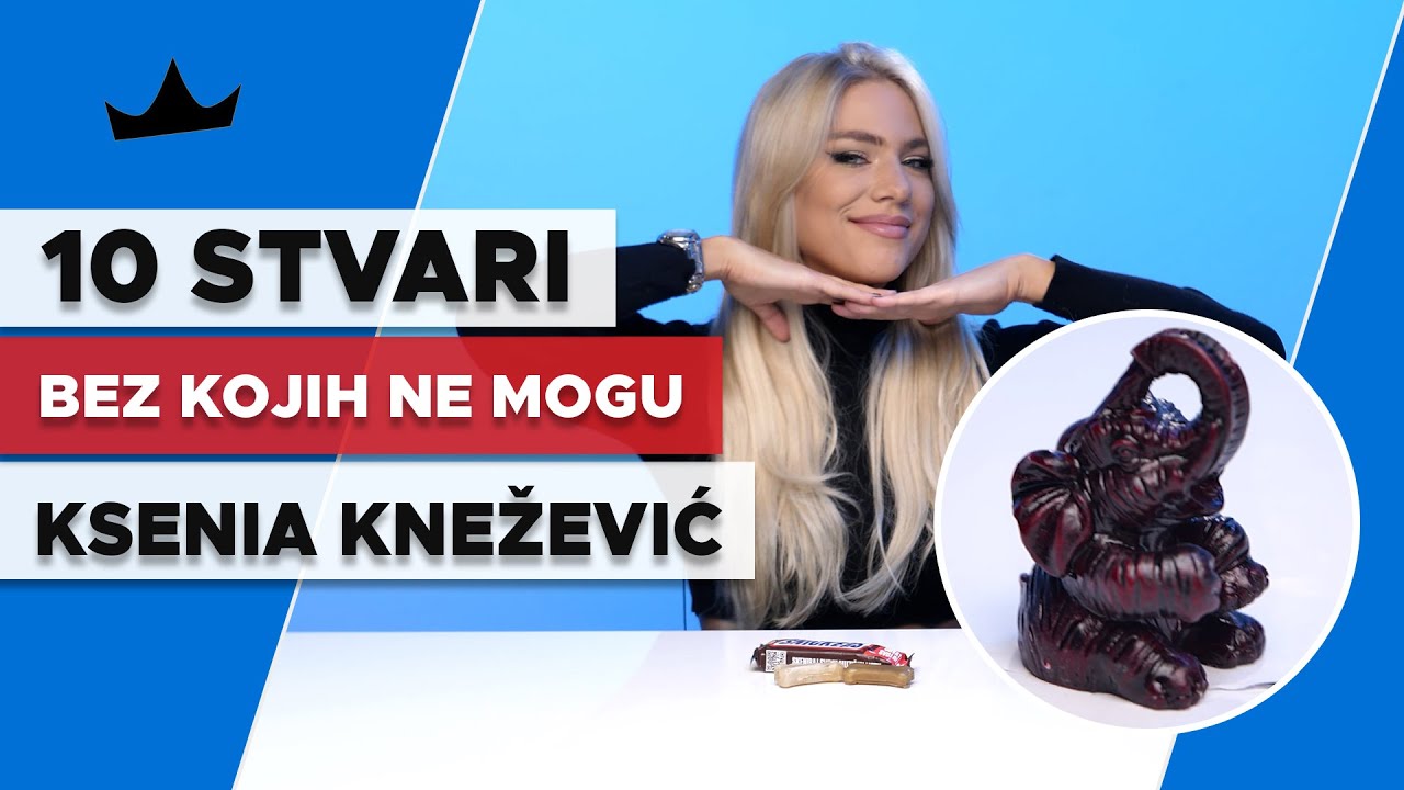 10 Stvari bez kojih KSENIA KNEŽEVIĆ ne može