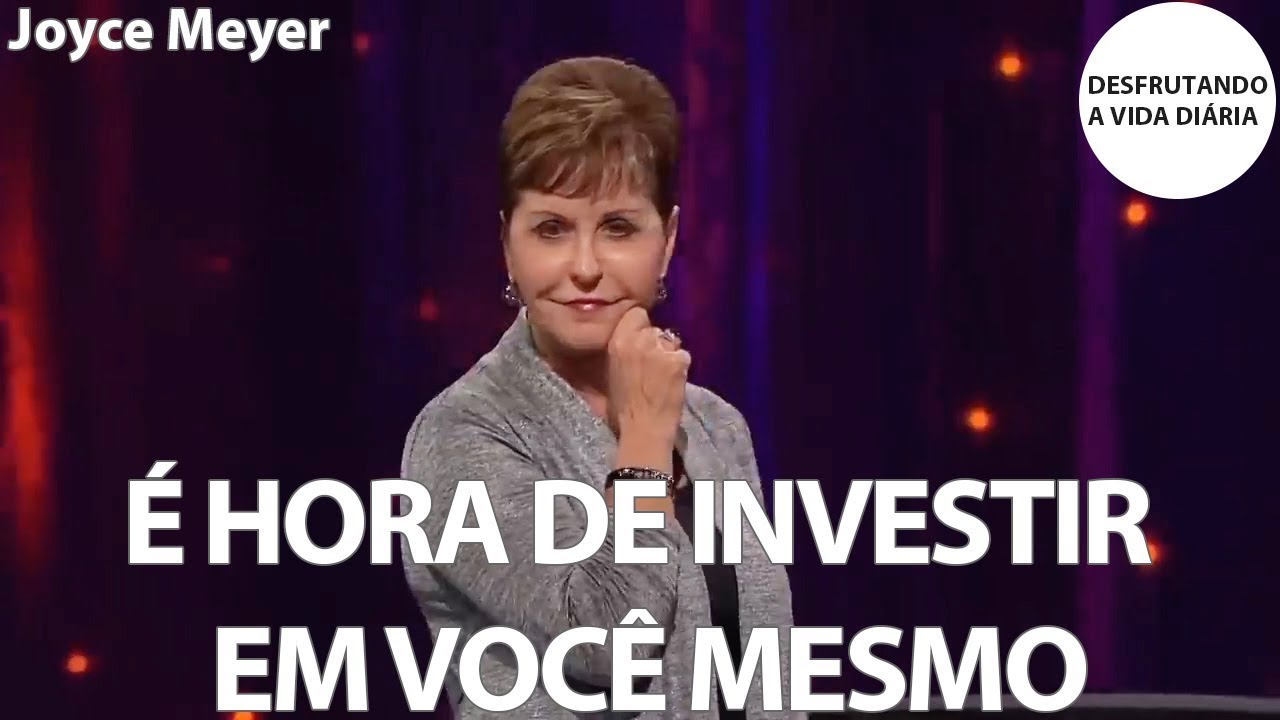 É HORA DE INVESTIR EM VOCÊ MESMO | Joyce Meyer