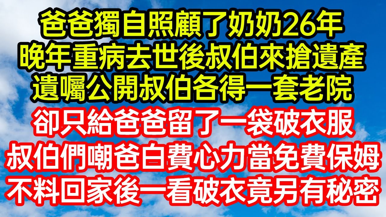 爸爸獨自照顧了奶奶26年，晚年重病去世後叔伯來搶遺產！遺囑公開叔伯各得一套老院，卻只給爸爸留了一袋破衣服！叔伯們嘲爸白費心力當免費保姆，不料回家後一看破衣竟另有秘#笑看人生#爽文#情感故事#晓晨的书桌