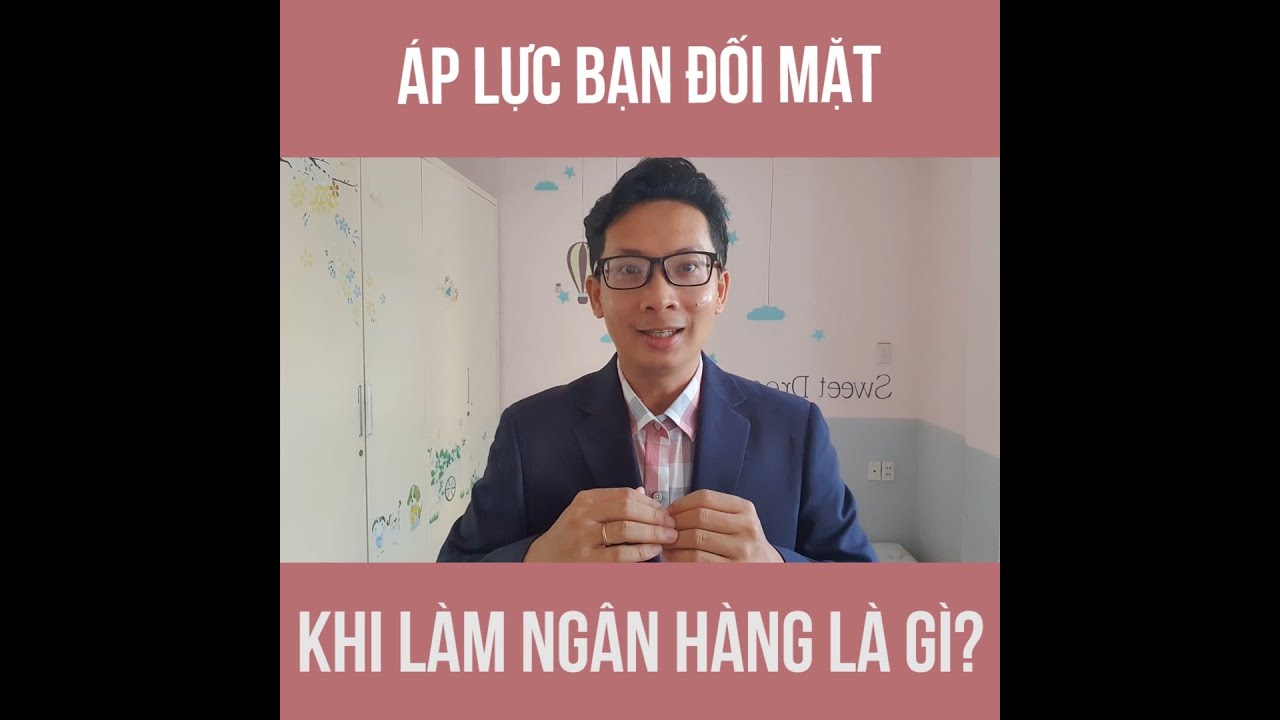 ÁP LỰC BẠN ĐỐI MẶT KHI LÀM NGÂN HÀNG LÀ GÌ#59