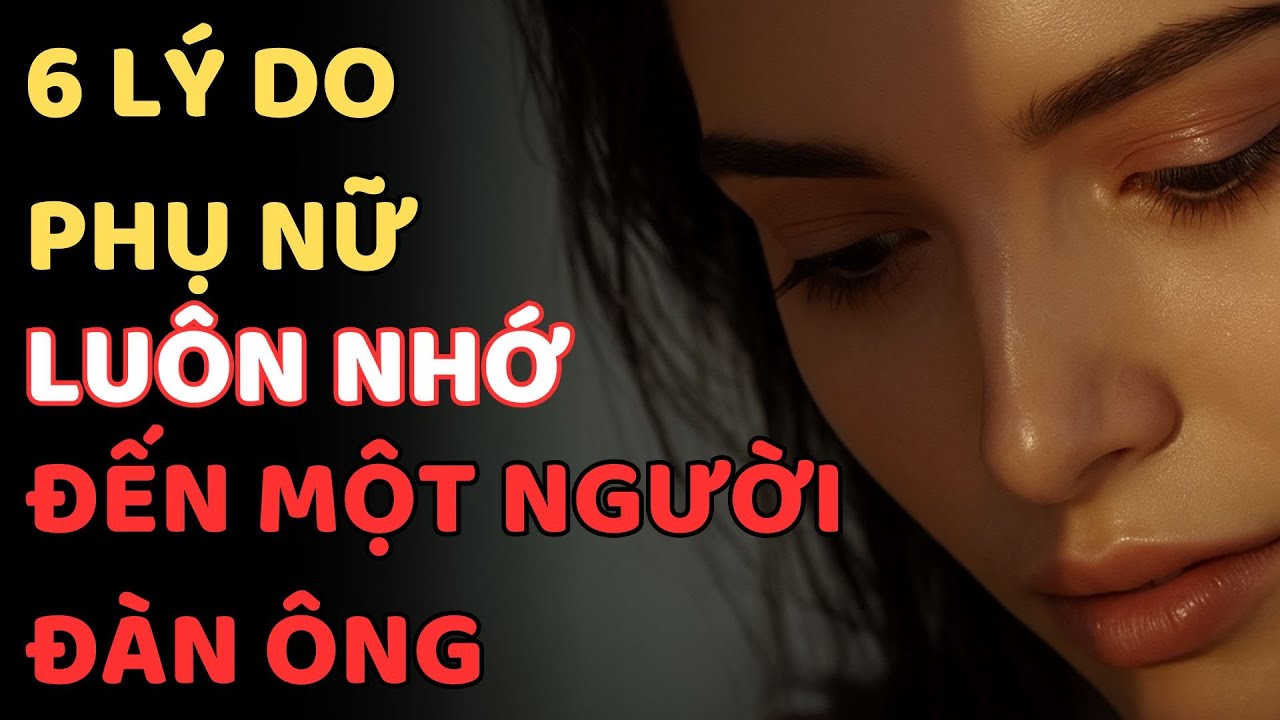 6 LÝ DO PHỤ NỮ LUÔN NHỚ ĐẾN MỘT NGƯỜI ĐÀN ÔNG