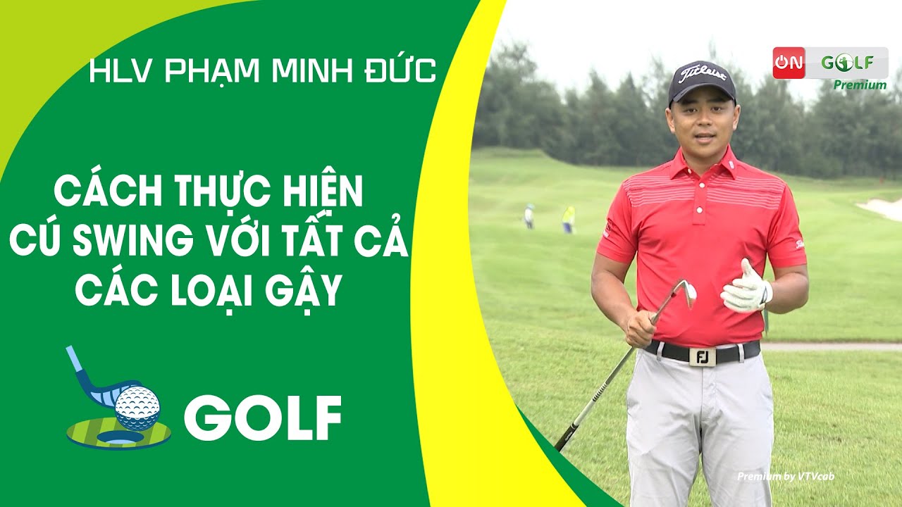 CÁCH THỰC HIỆN CÚ SWING VỚI TẤT CẢ CÁC LOẠI GẬY | ON GOLF