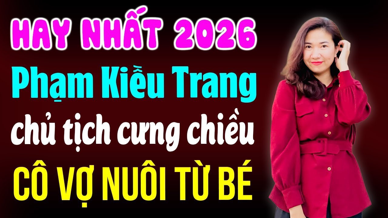 Hay nhất 2026 - Tác giả Phạm Kiều Trang - Chủ tịch cưng chiều cô vợ nuôi từ bé
