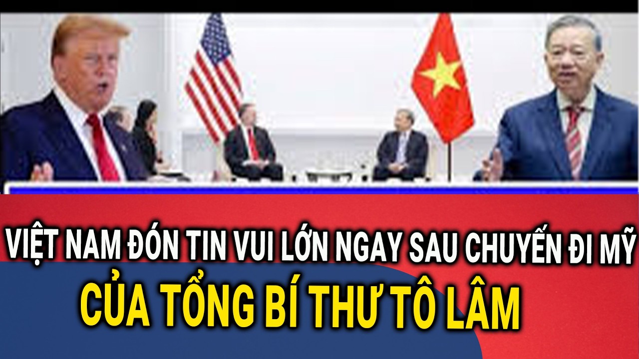 Việt Nam đón tin vui lớn ngay sau chuyến đi Mỹ của Tổng Bí thư Tô Lâm