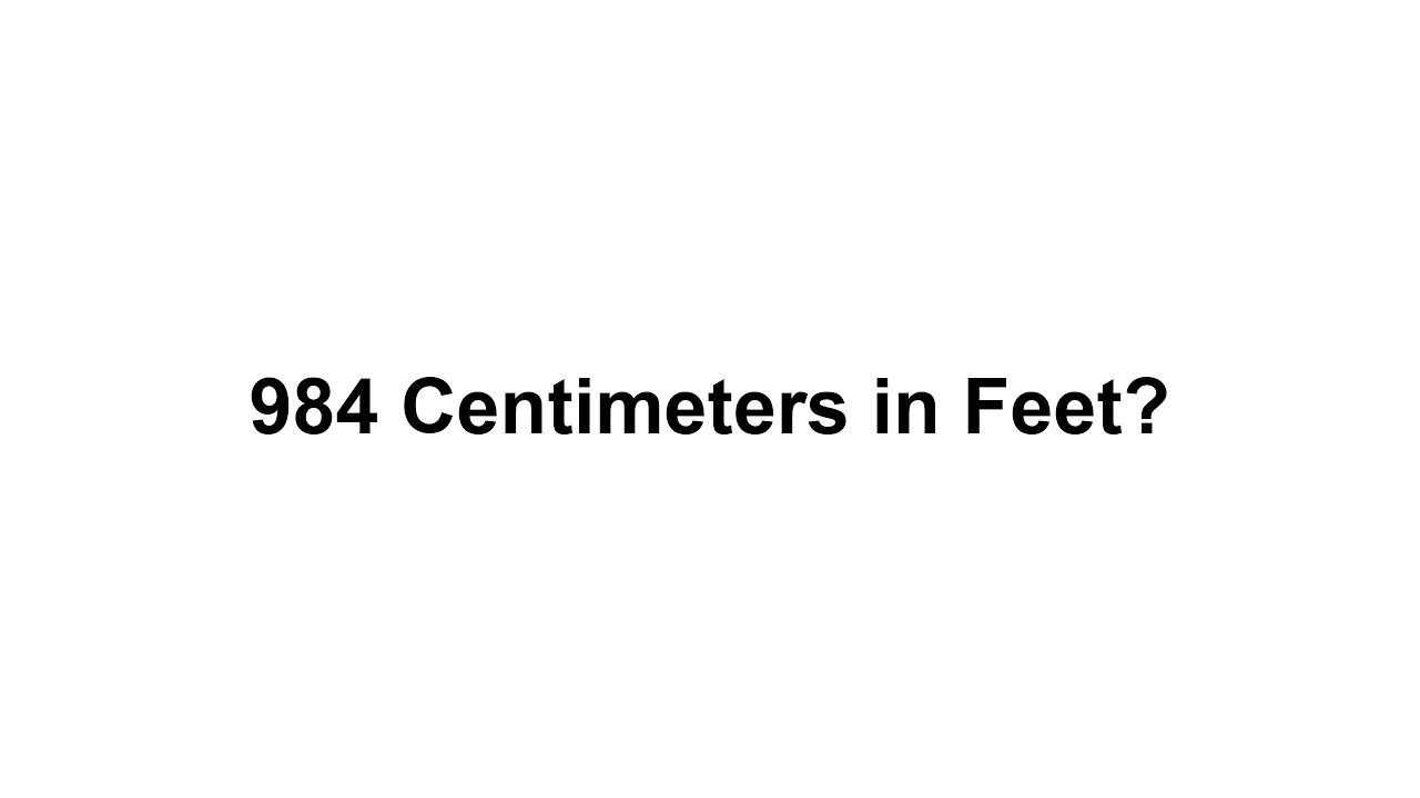 984 cm in feet? How to Convert 984 Centimeters(cm) in Feet?