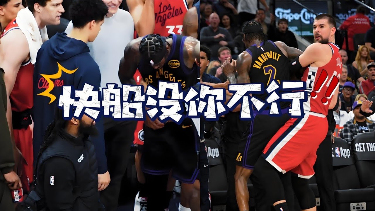 快船没你不行！多视角看大洛狂喷范德彪：与众队友和善成鲜明反差