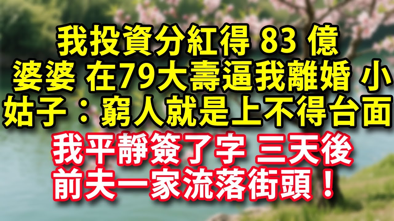 我投資分紅得83億 婆婆79大壽逼我離婚 小姑子：窮人就是上不得台面 我平靜簽了字 三天後 前夫一家流落街頭！【小藝講故事】#人生感悟 #健康 #情感故事 #婚姻 #老年生活 #家庭 #故事