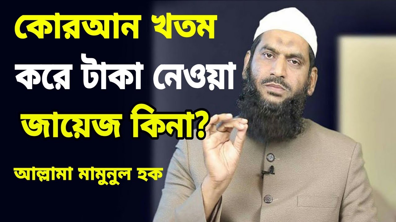 কোরআন খতম করে টাকা নেয়া জায়েজ আছে কি না ? আল্লামা মামুনুল হক সাহেব