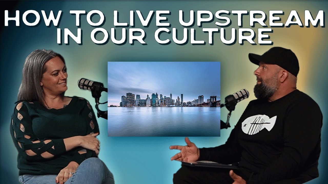Navigating Our Culture Upstream | Upstream Life Podcast