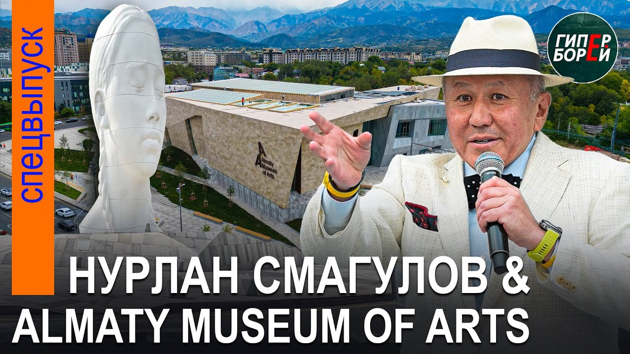Нурлан СМАГУЛОВ открывает Almaty Museum of Arts - ГИПЕРБОРЕЙ