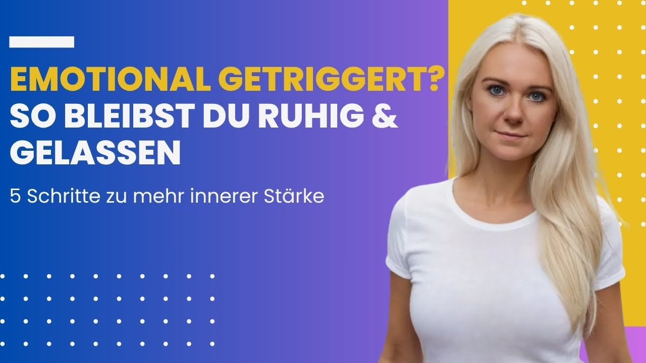 Emotional getriggert? So bleibst du ruhig & gelassen - 5 Schritte zu mehr innerer Stärke