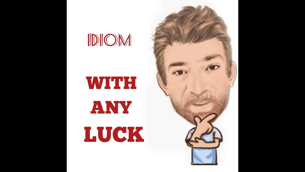 English Tutor Nick P Idioms (487) With Any Luck