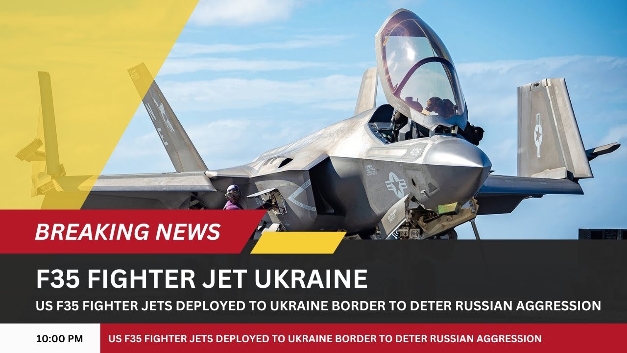 US F35 Fighter Jets Deployed to Ukraine Border to Deter Russian Aggression