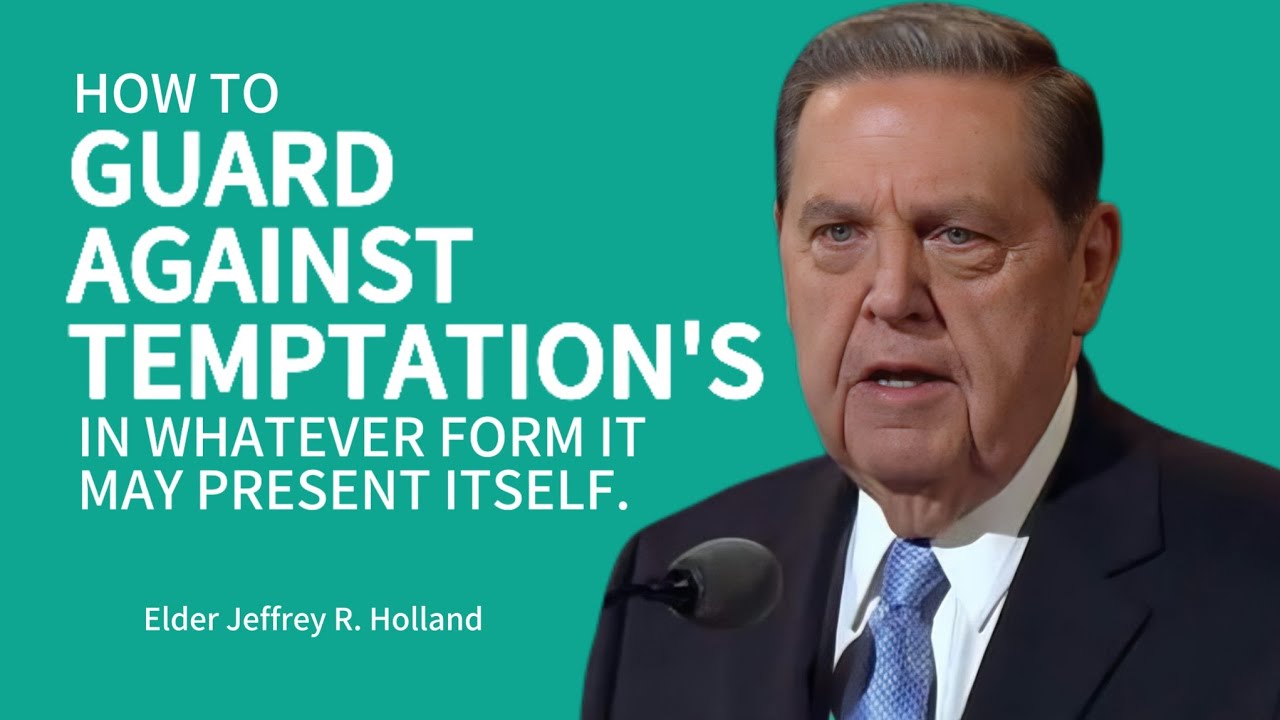 How to guard against temptation ? -  Jeffrey R. Holland