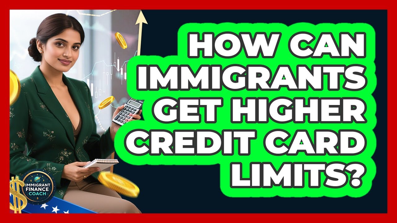 How Can Immigrants Get Higher Credit Card Limits? - Immigrant Finance Coach