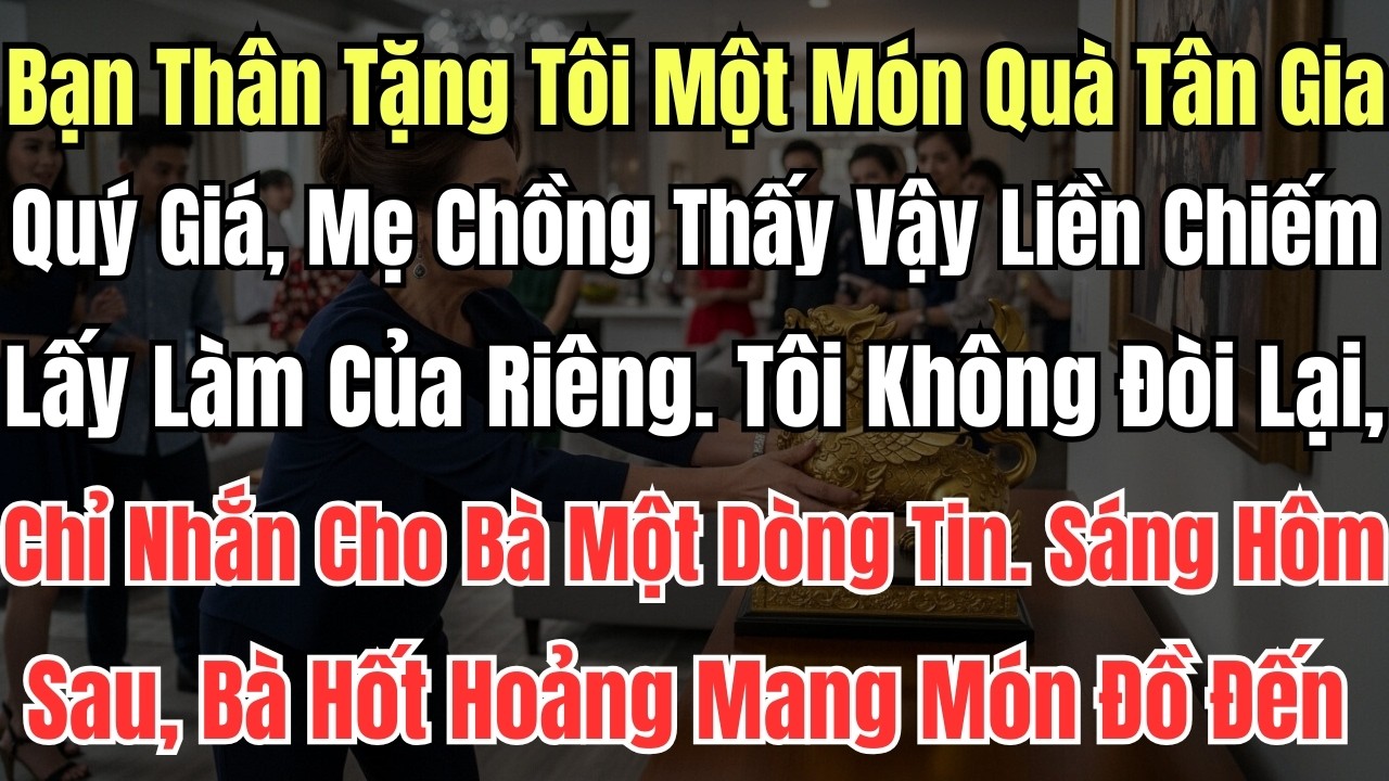 Bạn Thân Tặng Tôi Một Món Quà Tân Gia Quý Giá, Mẹ Chồng Thấy Vậy Liền Chiếm Lấy Làm Của Riêng. Tôi