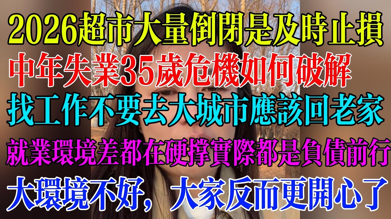 2026超市大量倒闭是及时止损；中年失业35岁危机如何破解；找工作不要去大城市应该回老家；就业环境差都在硬撑实际都是负债前行；大环境不好，大家反而更开心了#民生 #中国经济 #失业