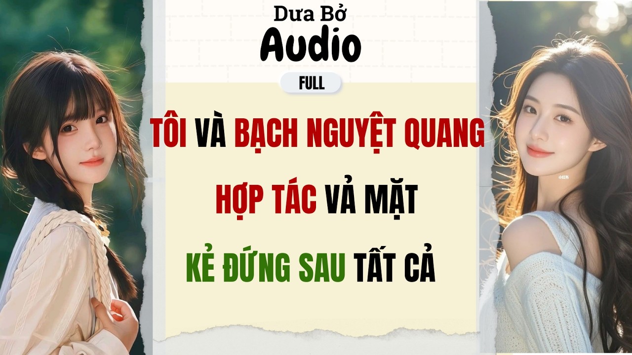 Full Audio | Tôi Và Bạch Nguyệt Quang Hợp Tác Vả Mặt Kẻ Đứng Sau Tất Cả